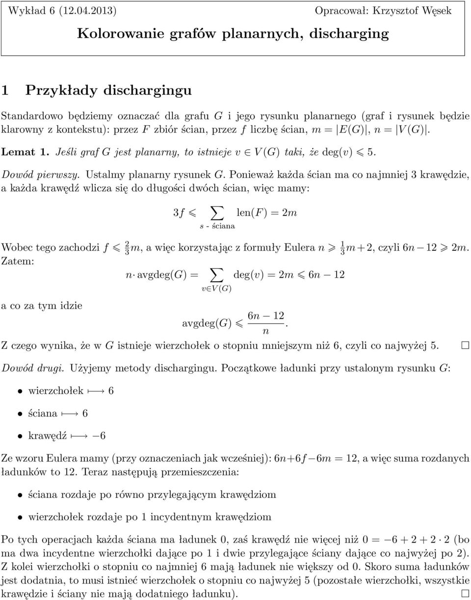 klarowny z kontekstu): przez F zbiór ścian, przez f liczbę ścian, m = E(G), n = V (G). Lemat 1. Jeśli graf G jest planarny, to istnieje v V (G) taki, że deg(v) 5. Dowód pierwszy.