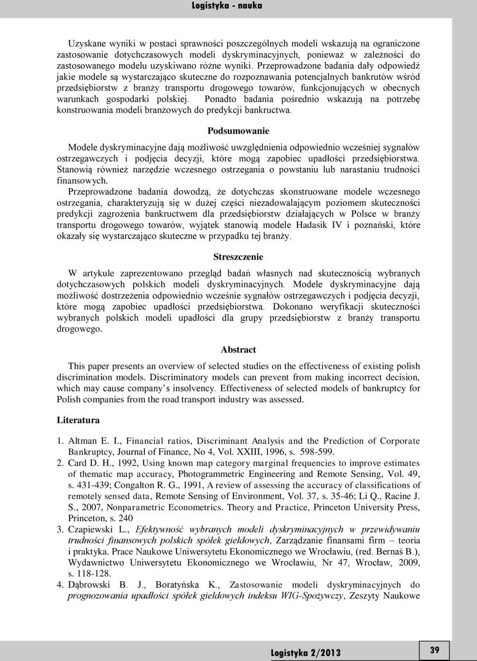 Przeprowadzone badania dały odpowiedź jakie modele są wystarczająco skuteczne do rozpoznawania potencjalnych bankrutów wśród przedsiębiorstw z branży transportu drogowego towarów, funkcjonujących w