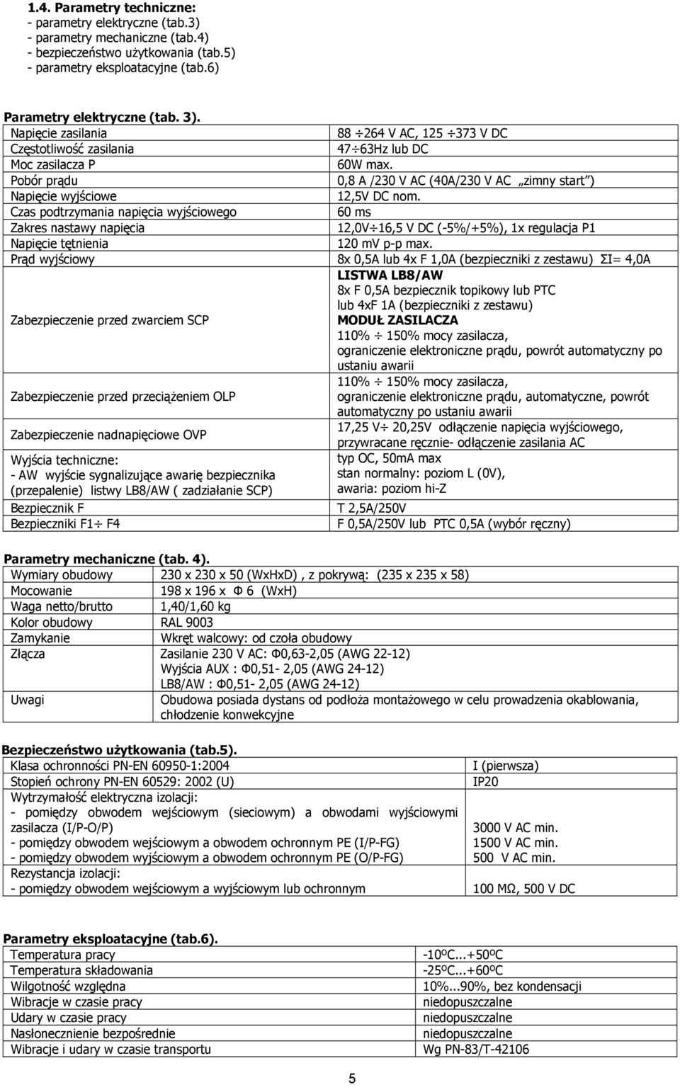 Czas podtrzymania napięcia wyjściowego 60 ms Zakres nastawy napięcia 12,0V 16,5 V DC (-5%/+5%), 1x regulacja P1 Napięcie tętnienia 120 mv p-p max.