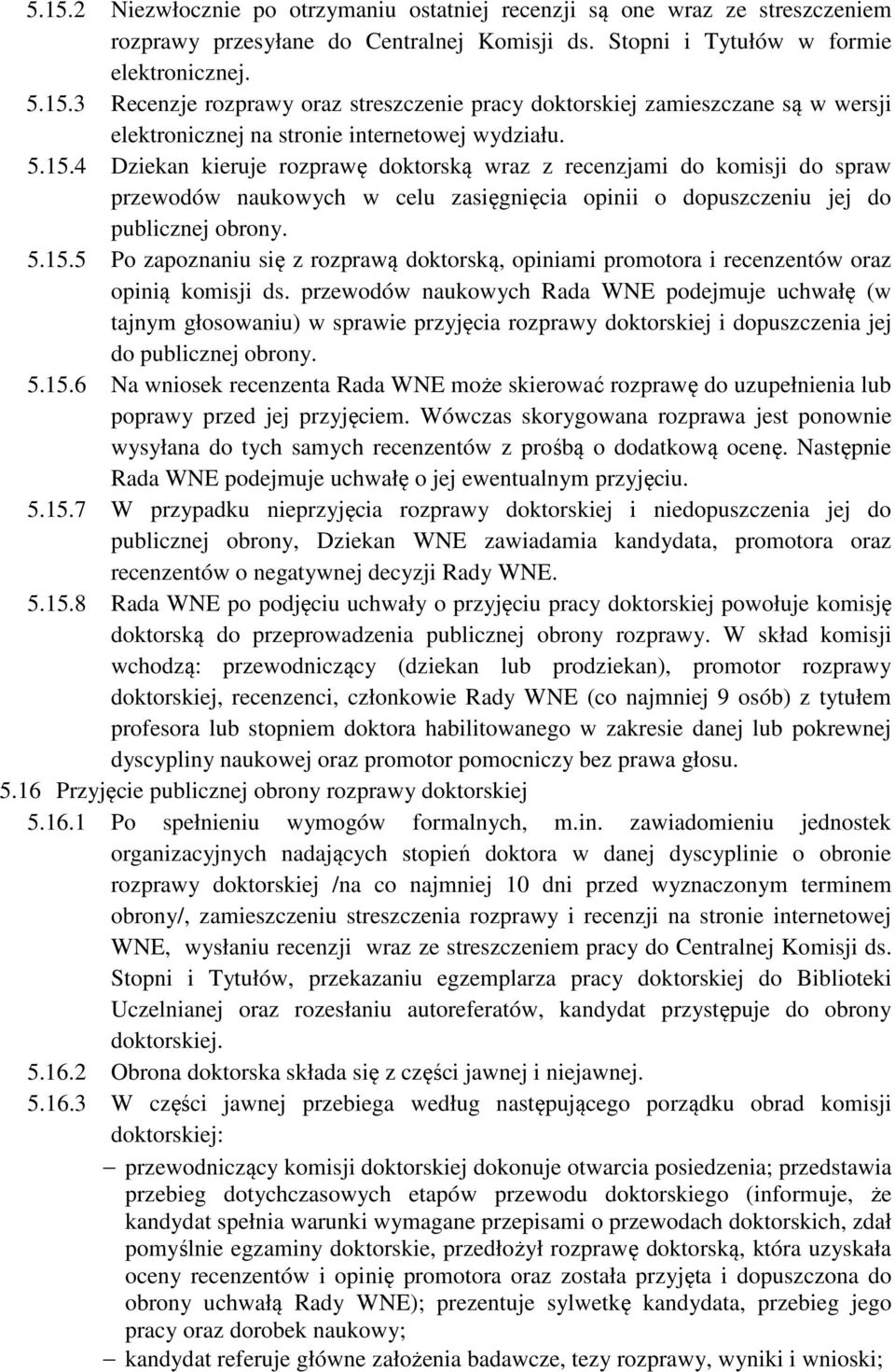 przewodów naukowych Rada WNE podejmuje uchwałę (w tajnym głosowaniu) w sprawie przyjęcia rozprawy doktorskiej i dopuszczenia jej do publicznej obrony. 5.15.