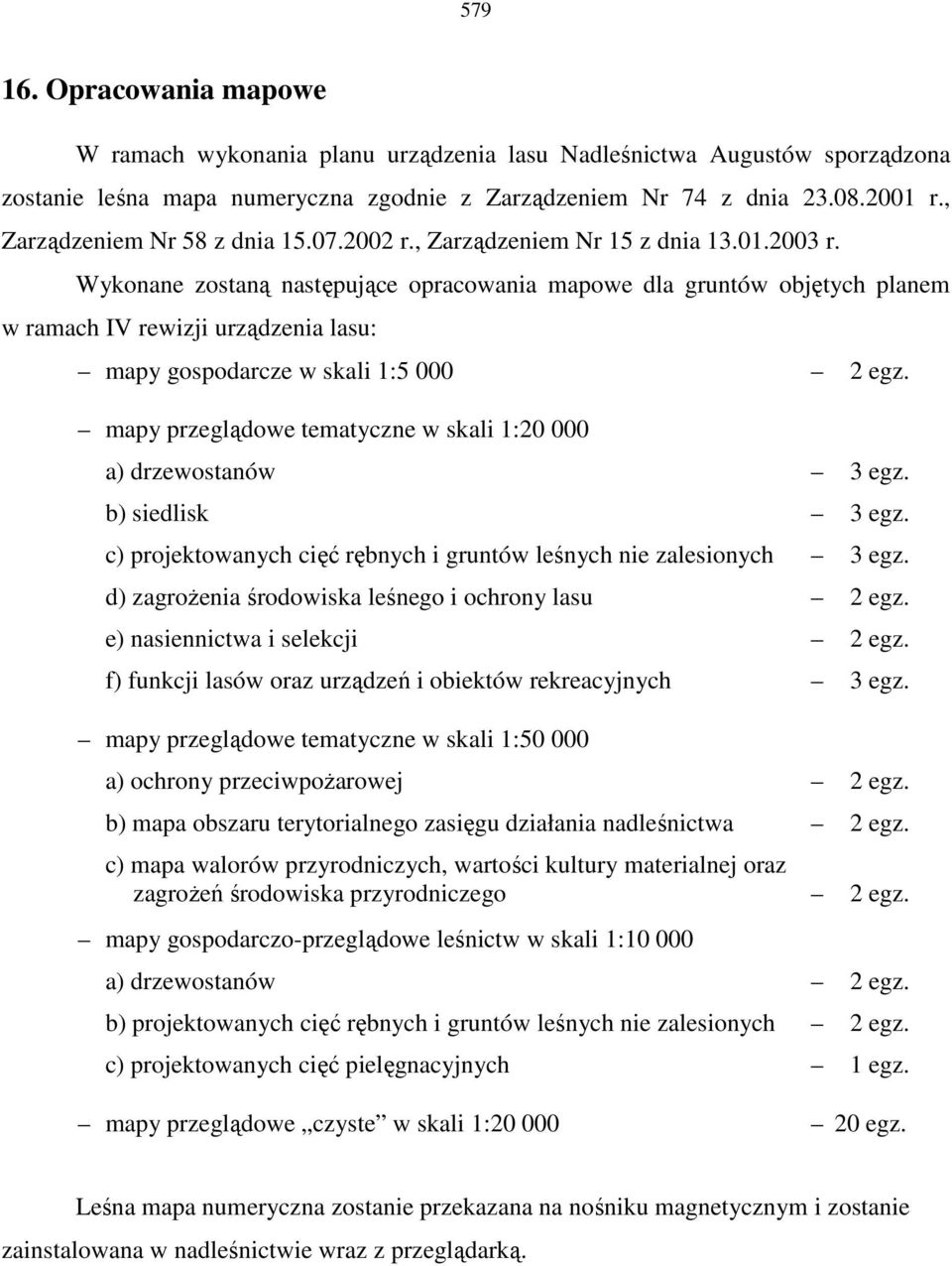 Wykonane zostaną następujące opracowania mapowe dla gruntów objętych planem w ramach IV rewizji urządzenia lasu: mapy gospodarcze w skali 1:5 000 2 egz.