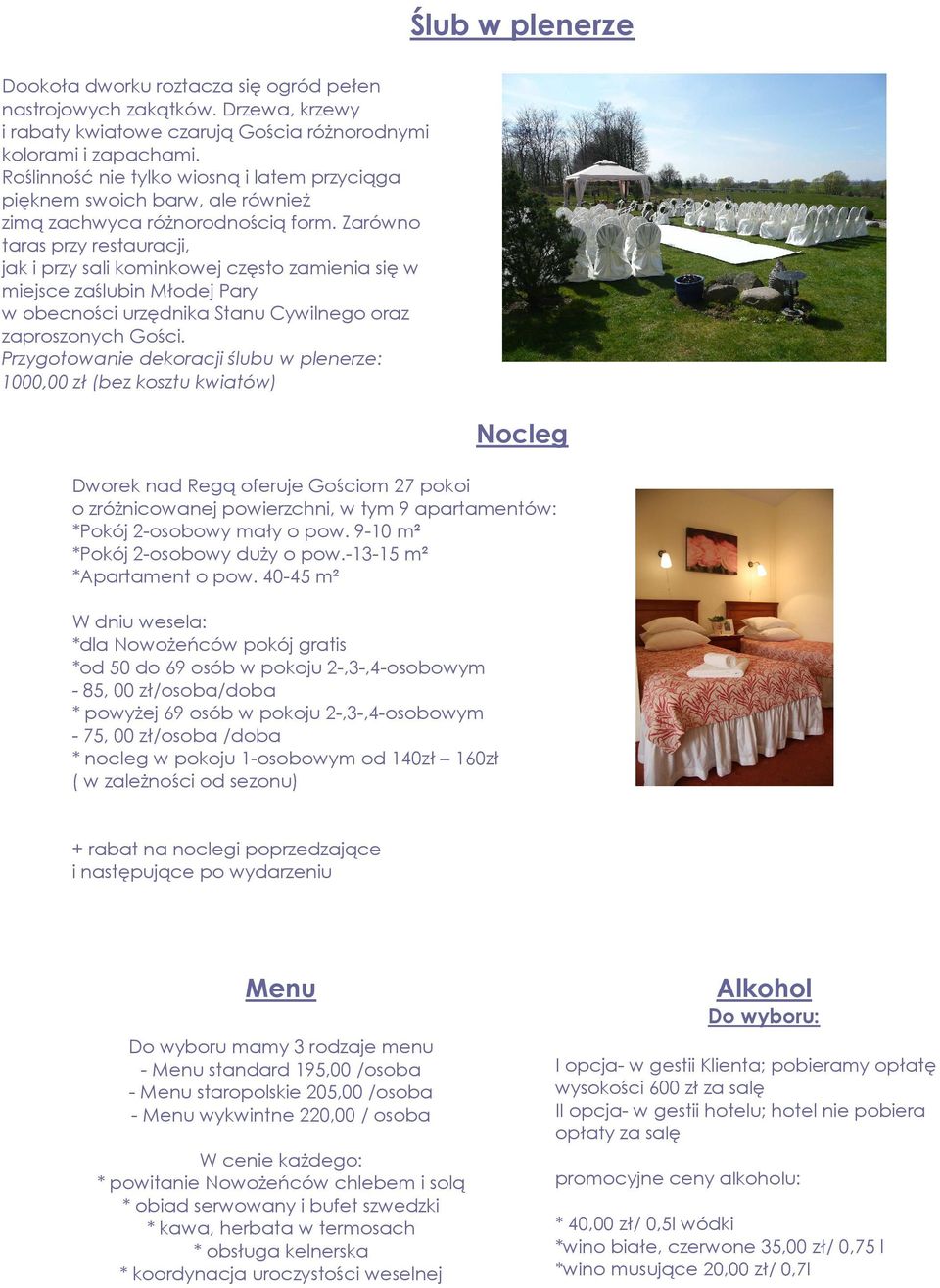 Zarówno taras przy restauracji, jak i przy sali kominkowej często zamienia się w miejsce zaślubin Młodej Pary w obecności urzędnika Stanu Cywilnego oraz zaproszonych Gości.