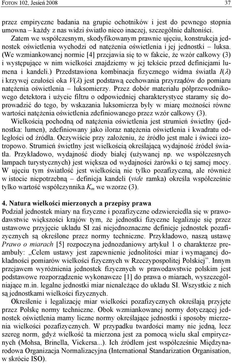 (We wzmiankowanej normie [4] przejawia się to w fakcie, że wzór całkowy (3) i występujące w nim wielkości znajdziemy w jej tekście przed definicjami lumena i kandeli.