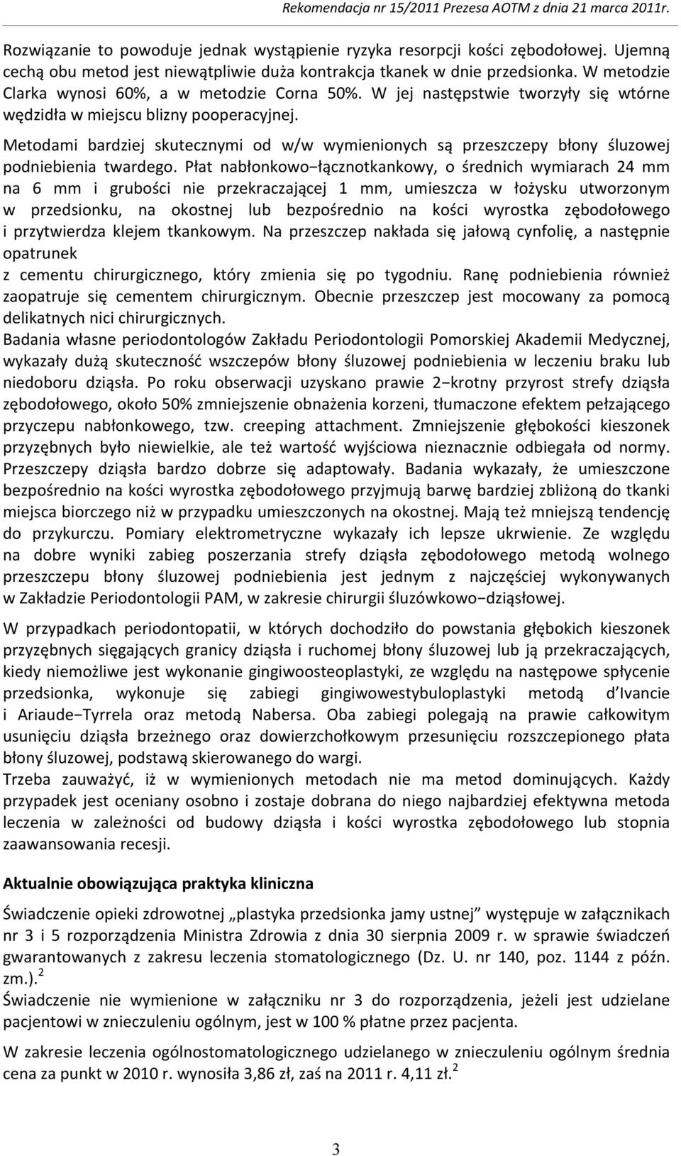 Metodami bardziej skutecznymi od w/w wymienionych są przeszczepy błony śluzowej podniebienia twardego.