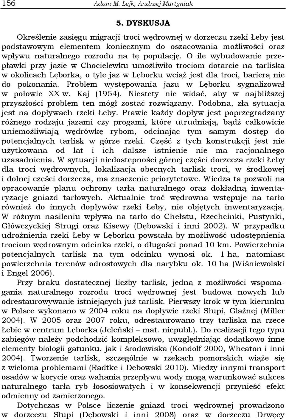 O ile wybudowanie przepławki przy jazie w Chocielewku umoŝliwiło trociom dotarcie na tarliska w okolicach Lęborka, o tyle jaz w Lęborku wciąŝ jest dla troci, barierą nie do pokonania.