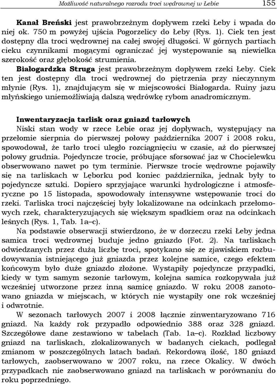 Białogardzka Struga jest prawobrzeŝnym dopływem rzeki Łeby. Ciek ten jest dostępny dla troci wędrownej do piętrzenia przy nieczynnym młynie (Rys. 1), znajdującym się w miejscowości Białogarda.