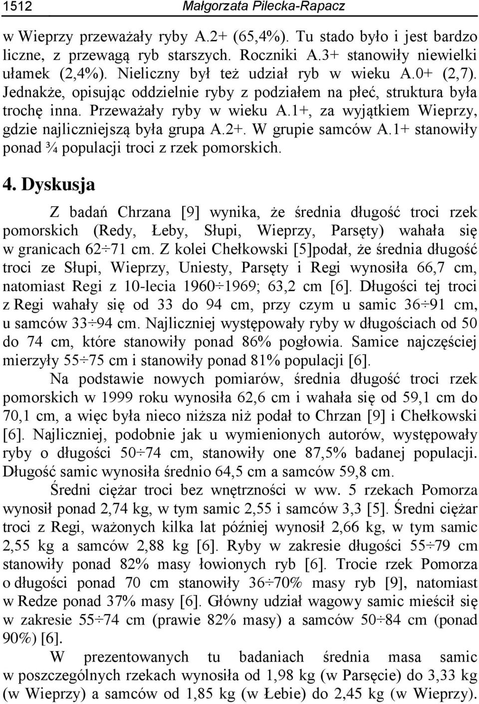 1+, za wyjątkiem Wieprzy, gdzie najliczniejszą była grupa A.2+. W grupie samców A.1+ stanowiły ponad ¾ populacji troci z rzek pomorskich. 4.