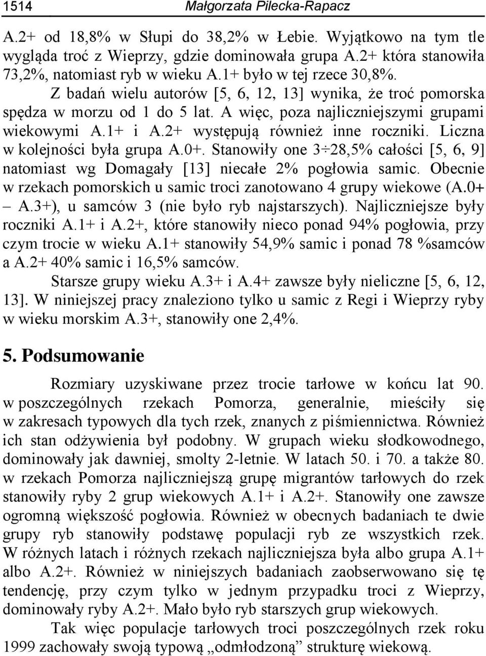 2+ występują również inne roczniki. Liczna w kolejności była grupa A.0+. Stanowiły one 3 28,5% całości [5, 6, 9] natomiast wg Domagały [13] niecałe 2% pogłowia samic.