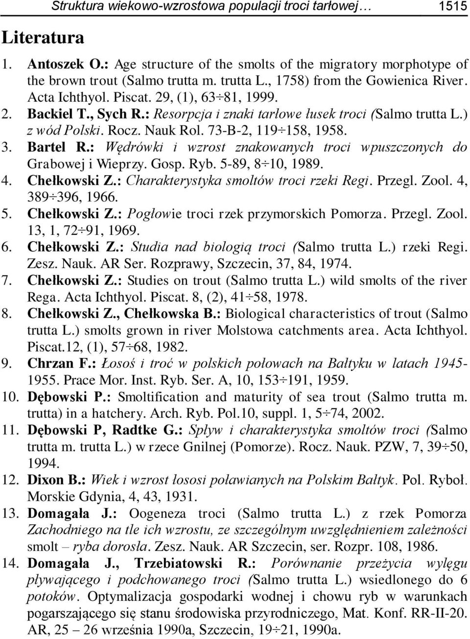 73-B-2, 119 158, 1958. 3. Bartel R.: Wędrówki i wzrost znakowanych troci wpuszczonych do Grabowej i Wieprzy. Gosp. Ryb. 5-89, 8 10, 1989. 4. Chełkowski Z.: Charakterystyka smoltów troci rzeki Regi.