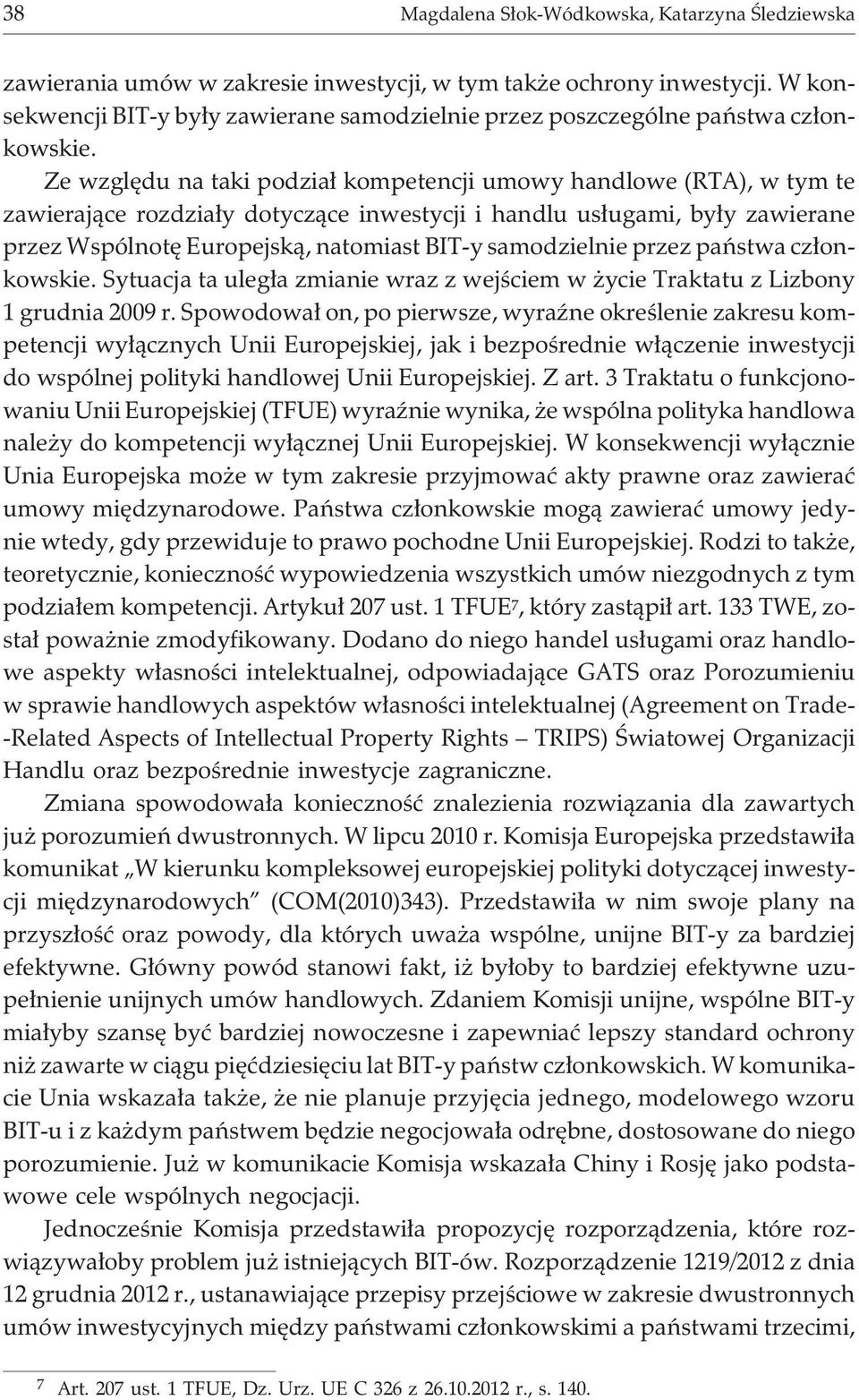 Ze wzglêdu na taki podzia³ kompetencji umowy handlowe (RTA), w tym te zawieraj¹ce rozdzia³y dotycz¹ce inwestycji i handlu us³ugami, by³y zawierane przez Wspólnotê Europejsk¹, natomiast BIT-y
