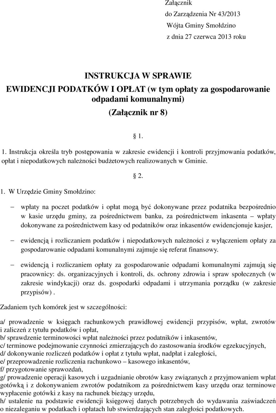 wpłaty na poczet podatków i opłat mogą być dokonywane przez podatnika bezpośrednio w kasie urzędu gminy, za pośrednictwem banku, za pośrednictwem inkasenta wpłaty dokonywane za pośrednictwem kasy od