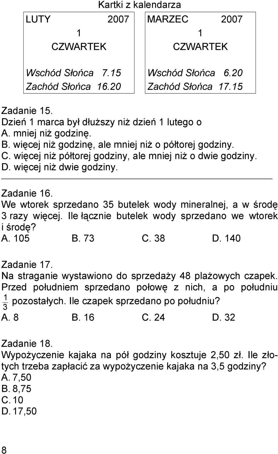 więcej niż dwie godziny. Zadanie 16. We wtorek sprzedano 35 butelek wody mineralnej, a w środę 3 razy więcej. Ile łącznie butelek wody sprzedano we wtorek i środę? A. 105 B. 73 C. 38 D.