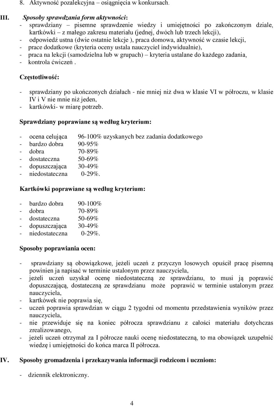 ustna (dwie ostatnie lekcje ), praca domowa, aktywność w czasie lekcji, - prace dodatkowe (kryteria oceny ustala nauczyciel indywidualnie), - praca na lekcji (samodzielna lub w grupach) kryteria