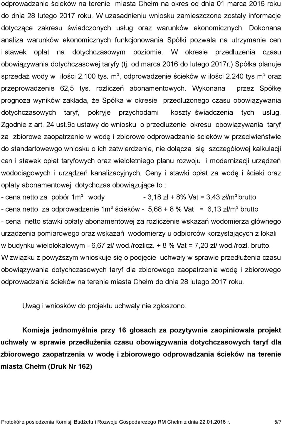 Dokonana analiza warunków ekonomicznych funkcjonowania Spółki pozwala na utrzymanie cen i stawek opłat na dotychczasowym poziomie. W okresie przedłużenia czasu obowiązywania dotychczasowej taryfy (tj.