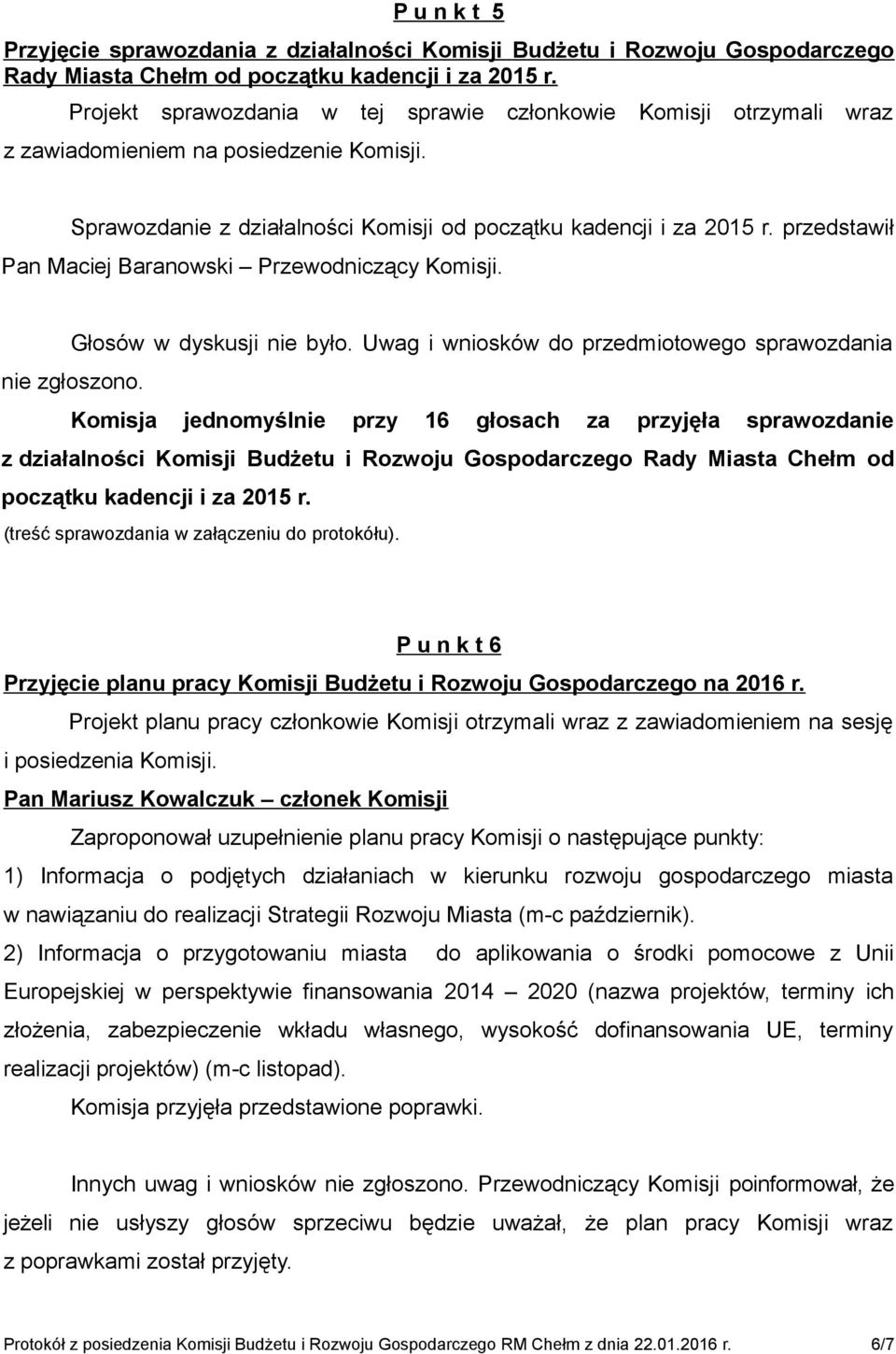 przedstawił Pan Maciej Baranowski Przewodniczący Komisji. Głosów w dyskusji nie było. Uwag i wniosków do przedmiotowego sprawozdania nie zgłoszono.