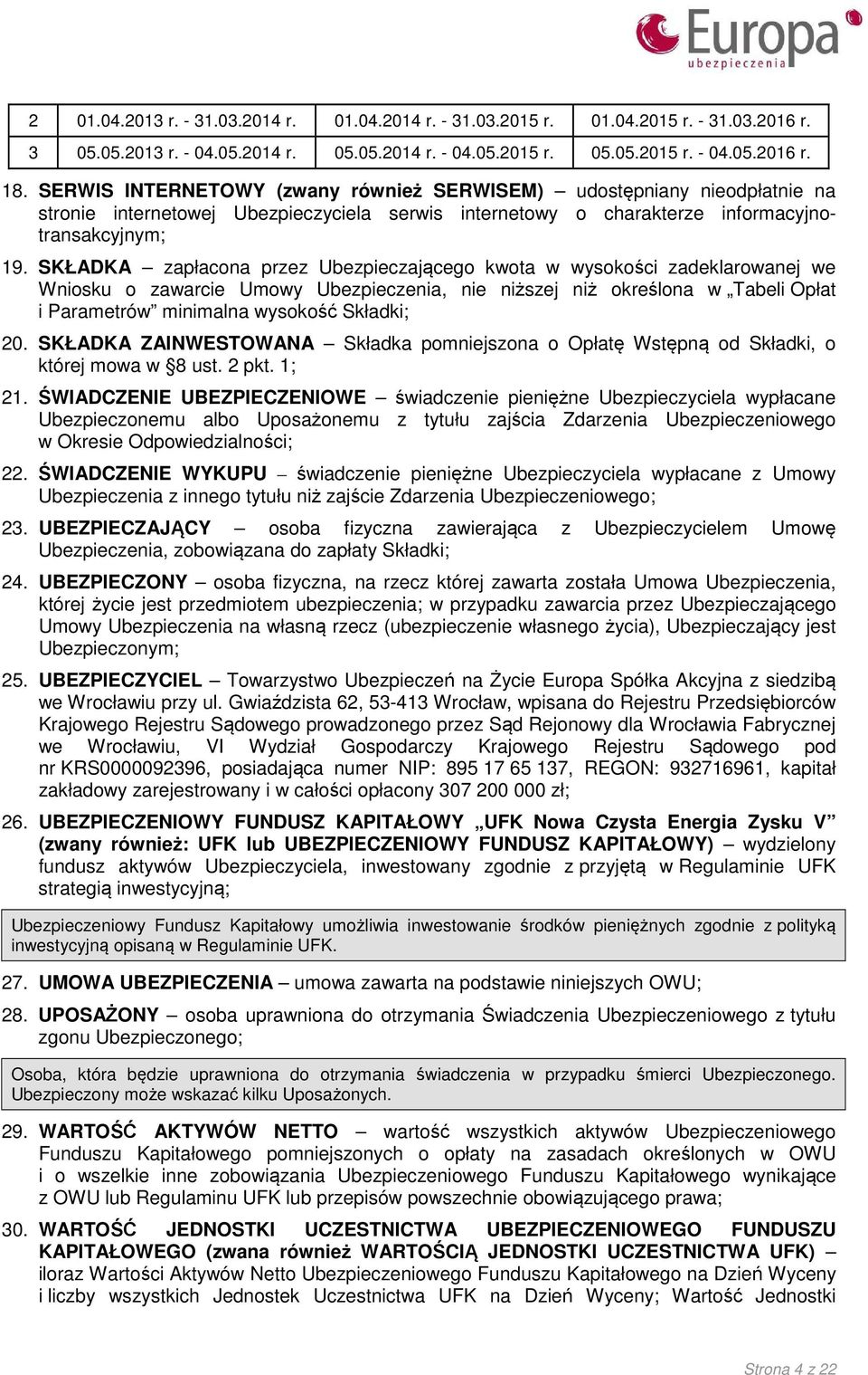 SKŁADKA zapłacona przez Ubezpieczającego kwota w wysokości zadeklarowanej we Wniosku o zawarcie Umowy Ubezpieczenia, nie niższej niż określona w Tabeli Opłat i Parametrów minimalna wysokość Składki;