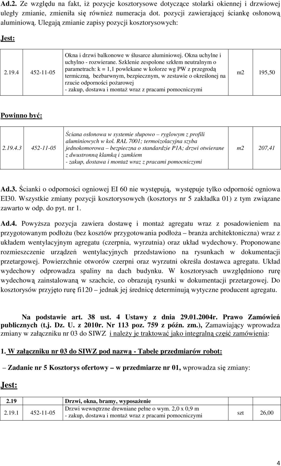 Wszystkie zmiany pozycji kosztorysowych (kosztorys nr 5 zakładka 01) z tym związane zawarto w odp. do pyt. nr 1. Ad.4.