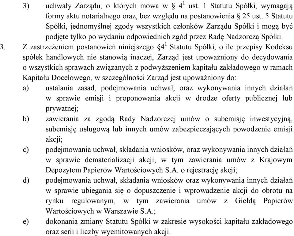 Z zastrzeżeniem postanowień niniejszego 4 1 Statutu Spółki, o ile przepisy Kodeksu spółek handlowych nie stanowią inaczej, Zarząd jest upoważniony do decydowania o wszystkich sprawach związanych z