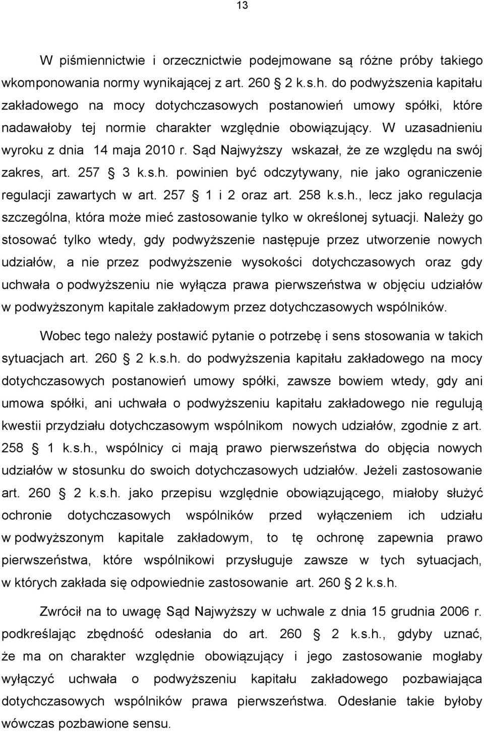 Sąd Najwyższy wskazał, że ze względu na swój zakres, art. 257 3 k.s.h. powinien być odczytywany, nie jako ograniczenie regulacji zawartych w art. 257 1 i 2 oraz art. 258 k.s.h., lecz jako regulacja szczególna, która może mieć zastosowanie tylko w określonej sytuacji.
