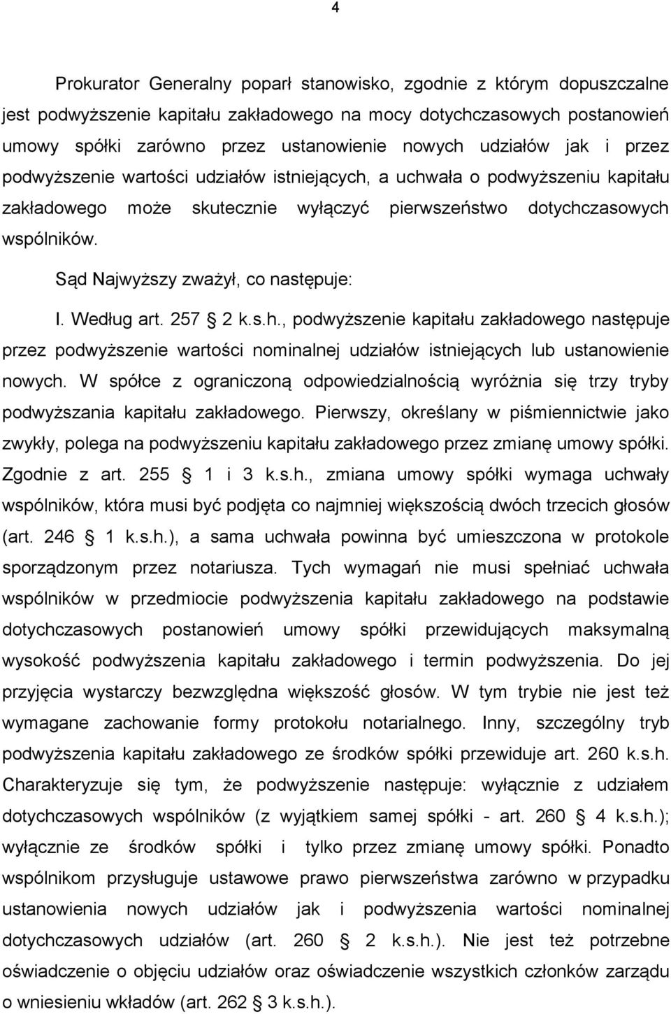 Sąd Najwyższy zważył, co następuje: I. Według art. 257 2 k.s.h., podwyższenie kapitału zakładowego następuje przez podwyższenie wartości nominalnej udziałów istniejących lub ustanowienie nowych.