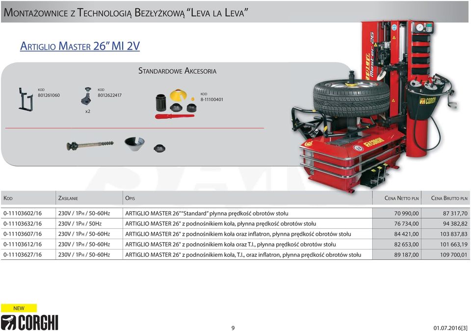 382,82 0-11103607/16 230V / 1PH / 50-60HZ ARTIGLIO MASTER 26" z podnośnikiem koła oraz inflatron, płynna prędkość obrotów stołu 84 421,00 103 837,83 0-11103612/16 230V / 1PH / 50-60HZ ARTIGLIO MASTER
