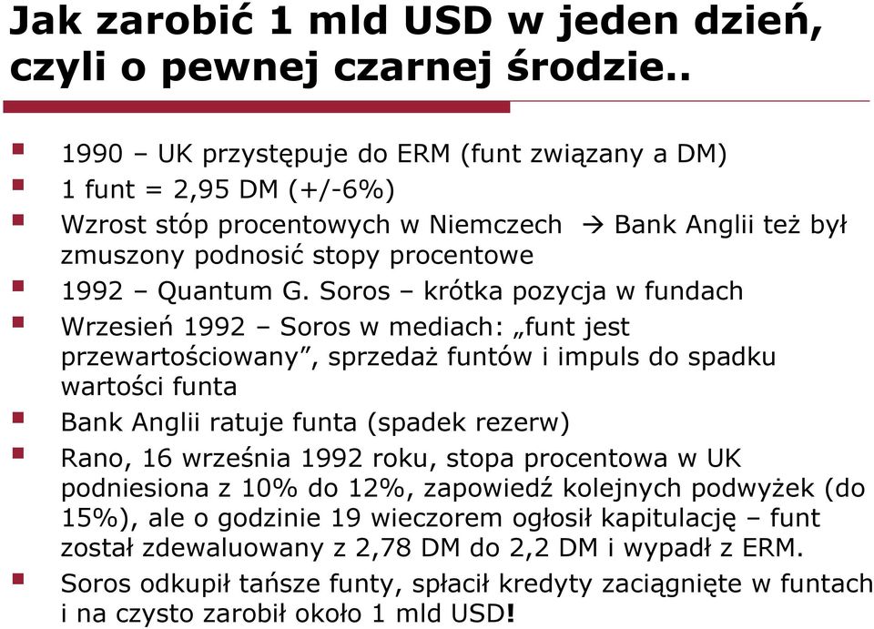 Soros krótka pozycja w fundach Wrzesień 1992 Soros w mediach: funt jest przewartościowany, sprzedaż funtów i impuls do spadku wartości funta Bank Anglii ratuje funta (spadek rezerw) Rano,