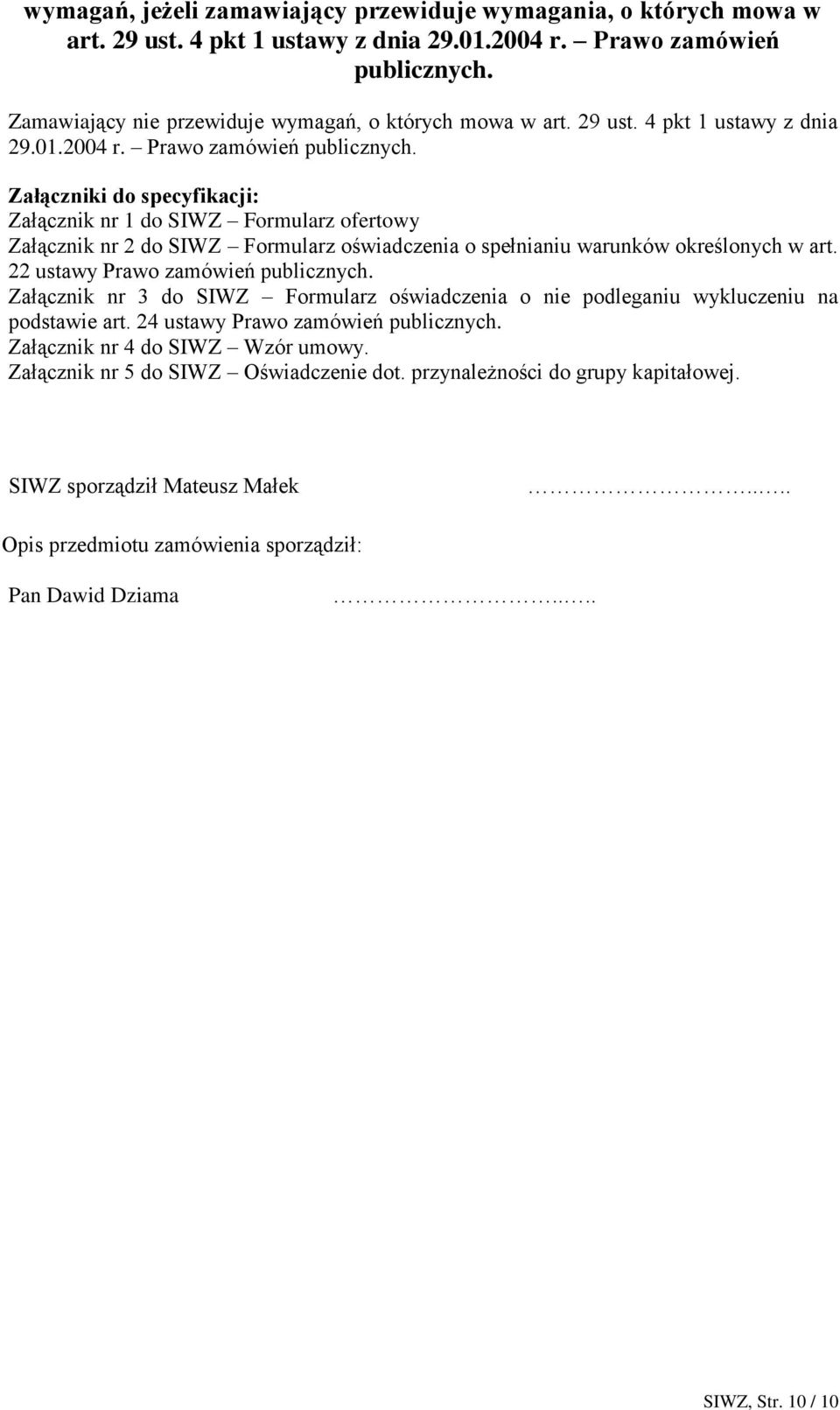 Załączniki do specyfikacji: Załącznik nr 1 do SIWZ Formularz ofertowy Załącznik nr 2 do SIWZ Formularz oświadczenia o spełnianiu warunków określonych w art. 22 ustawy Prawo zamówień publicznych.