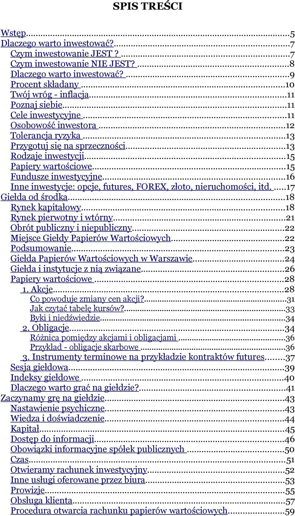 ..16 Inne inwestycje: opcje, futures, FOREX, złoto, nieruchomości, itd....17 Giełda od środka...18 Rynek kapitałowy...18 Rynek pierwotny i wtórny...21 Obrót publiczny i niepubliczny.