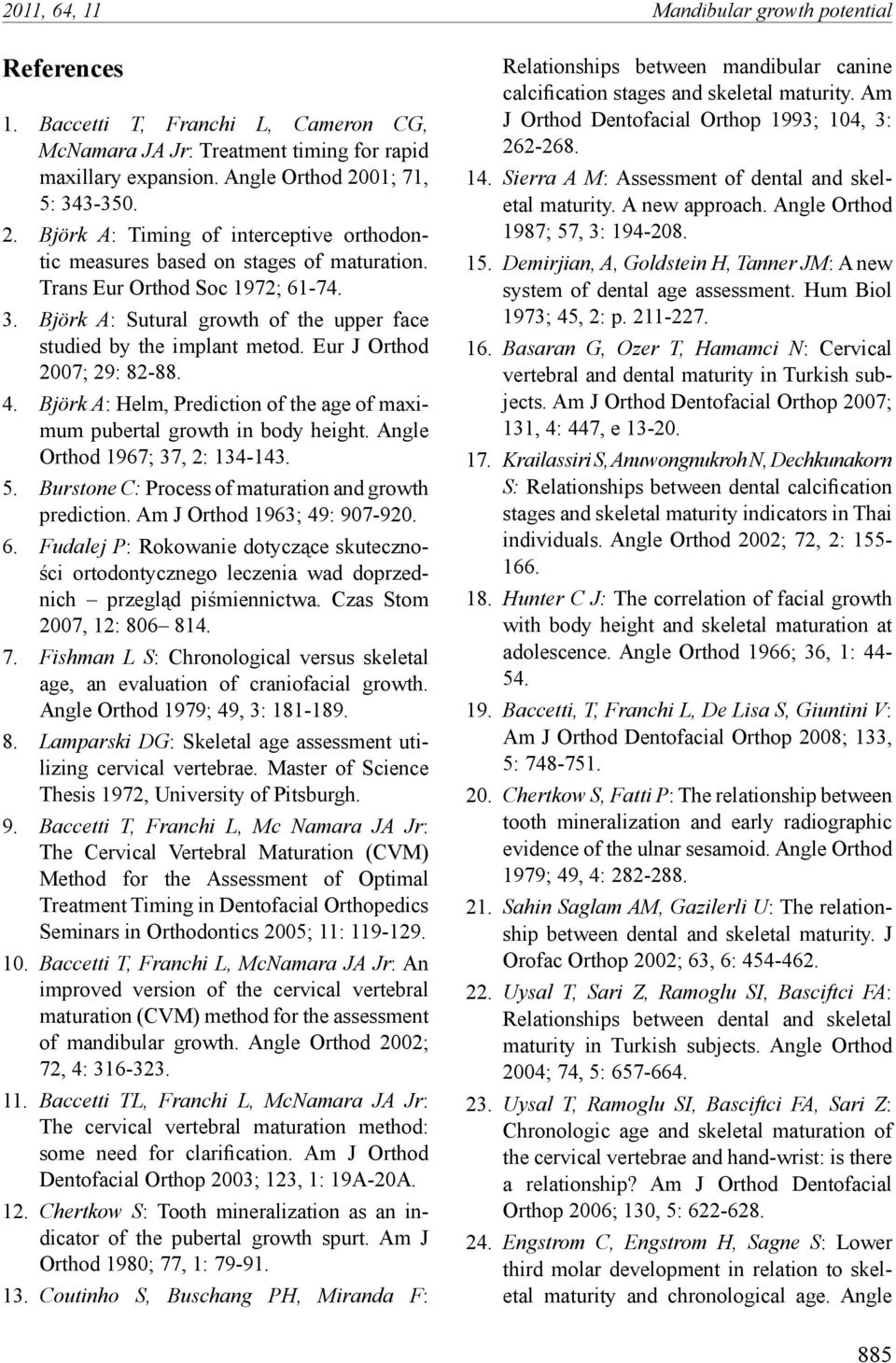 Eur J Orthod 2007; 29: 82-88. 4. Björk A: Helm, Prediction of the age of maximum pubertal growth in body height. Angle Orthod 1967; 37, 2: 134-143. 5.