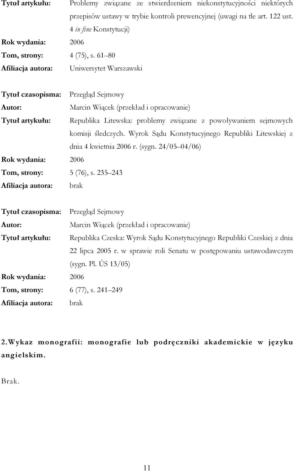 61 80 Tytuł czasopisma: Przegląd Sejmowy Marcin Wiącek (przekład i opracowanie) Tytuł artykułu: Republika Litewska: problemy związane z powoływaniem sejmowych komisji śledczych.