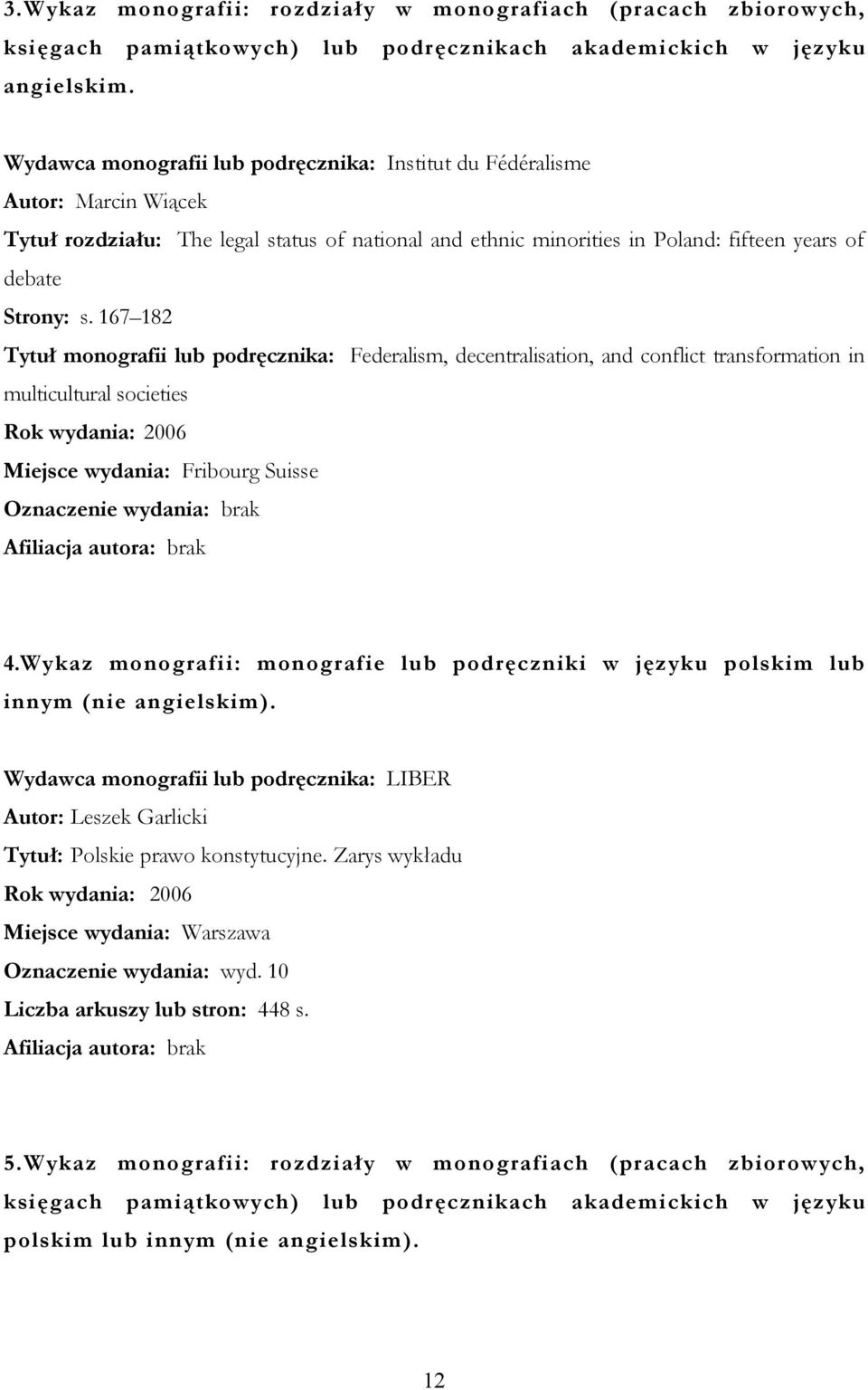 167 182 Tytuł monografii lub podręcznika: Federalism, decentralisation, and conflict transformation in multicultural societies Miejsce wydania: Fribourg Suisse Oznaczenie wydania: brak 4.
