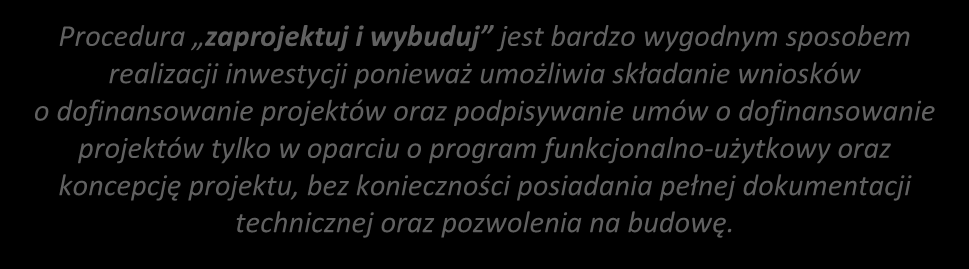 Projekty typu zaprojektuj i wybuduj Procedura zaprojektuj i wybuduj jest bardzo wygodnym sposobem realizacji inwestycji ponieważ umożliwia składanie wniosków o dofinansowanie projektów oraz