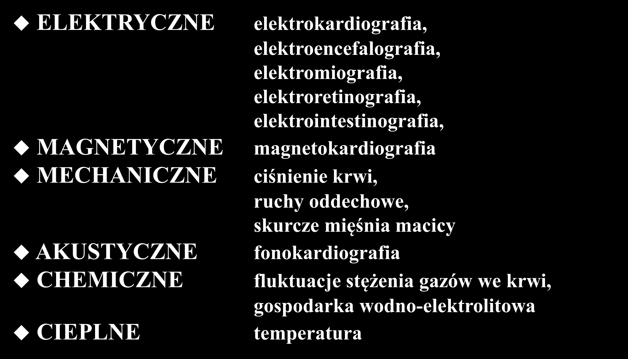 NATURA SYGNAŁÓW BIOLOGICZNYCH ELEKTRYCZNE MAGNETYCZNE MECHANICZNE AKUSTYCZNE CHEMICZNE CIEPLNE elektrokardiografia, elektroencefalografia, elektromiografia, elektroretinografia,