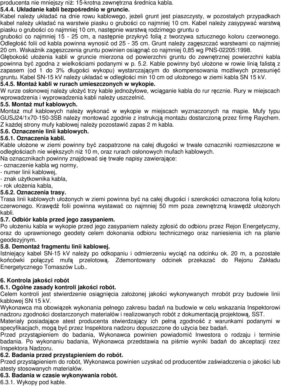 Kabel naleŝy zasypywać warstwą piasku o grubości co najmniej 10 cm, następnie warstwą rodzimego gruntu o grubości co najmniej 15-25 cm, a następnie przykryć folią z tworzywa sztucznego koloru