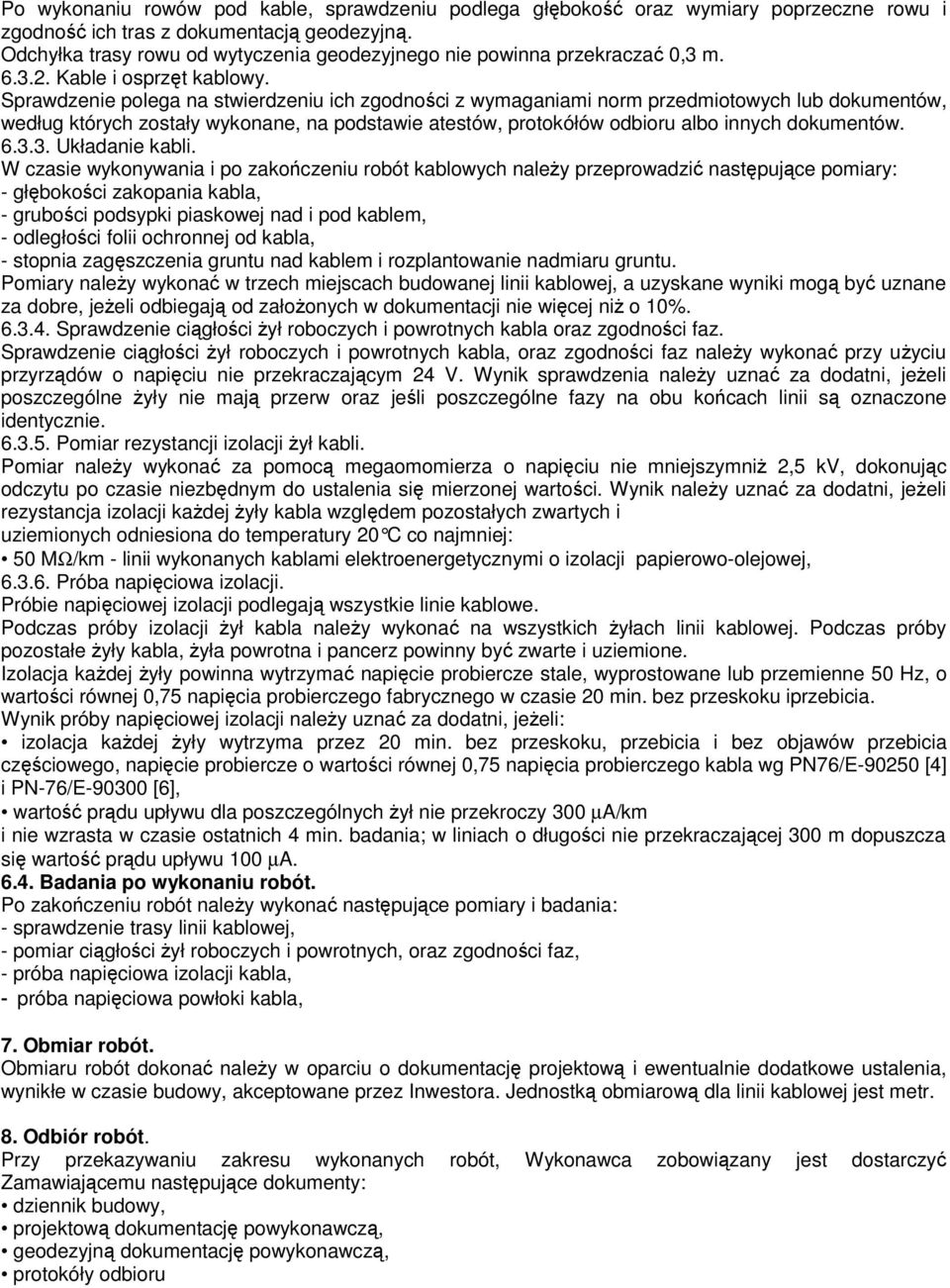 Sprawdzenie polega na stwierdzeniu ich zgodności z wymaganiami norm przedmiotowych lub dokumentów, według których zostały wykonane, na podstawie atestów, protokółów odbioru albo innych dokumentów. 6.