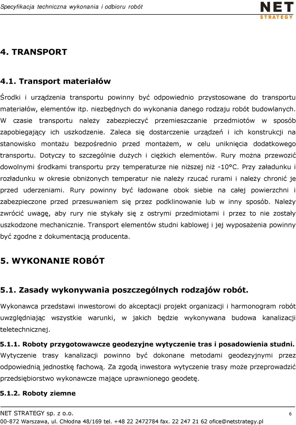 Zaleca się dostarczenie urządzeń i ich konstrukcji na stanowisko montażu bezpośrednio przed montażem, w celu uniknięcia dodatkowego transportu. Dotyczy to szczególnie dużych i ciężkich elementów.