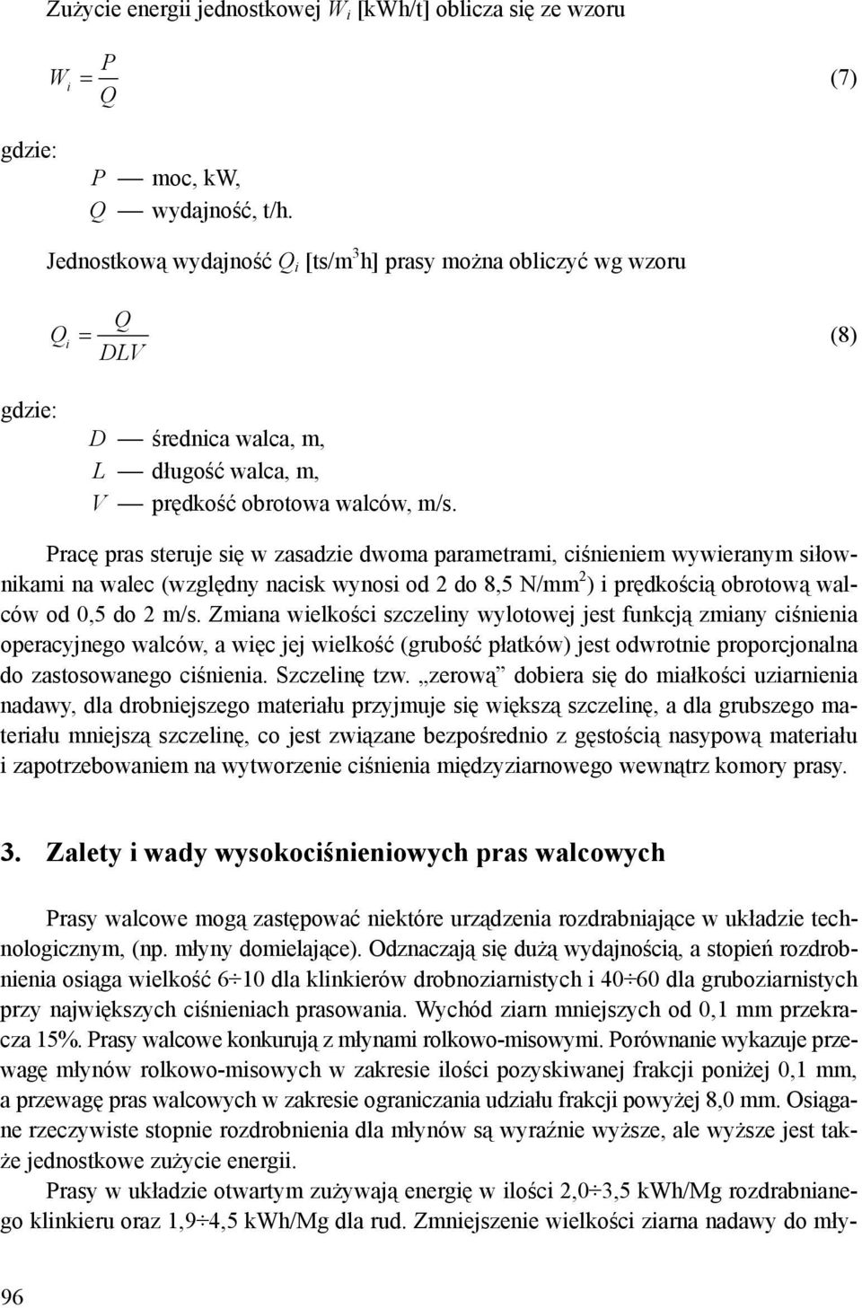 Pracę pras steruje się w zasadzie dwoma parametrami, ciśnieniem wywieranym siłownikami na walec (względny nacisk wynosi od 2 do 8,5 N/mm 2 ) i prędkością obrotową walców od 0,5 do 2 m/s.