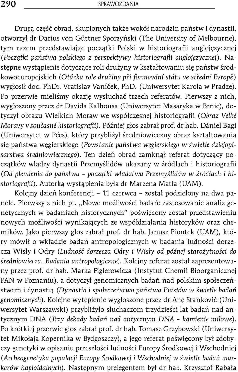 Następne wystąpienie dotyczące roli drużyny w kształtowaniu się państw środkowoeuropejskich (Otázka role družiny při formování státu ve střední Evropě) wygłosił doc. PhDr. Vratislav Vaníček, PhD.