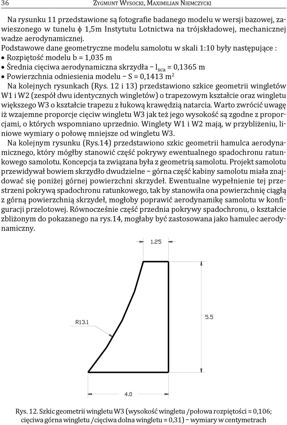 Podstawowe dane geometryczne modelu samolotu w skali 1:10 były następujące : Rozpiętość modelu b = 1,035 m Średnia cięciwa aerodynamiczna skrzydła l sca = 0,1365 m Powierzchnia odniesienia modelu S =