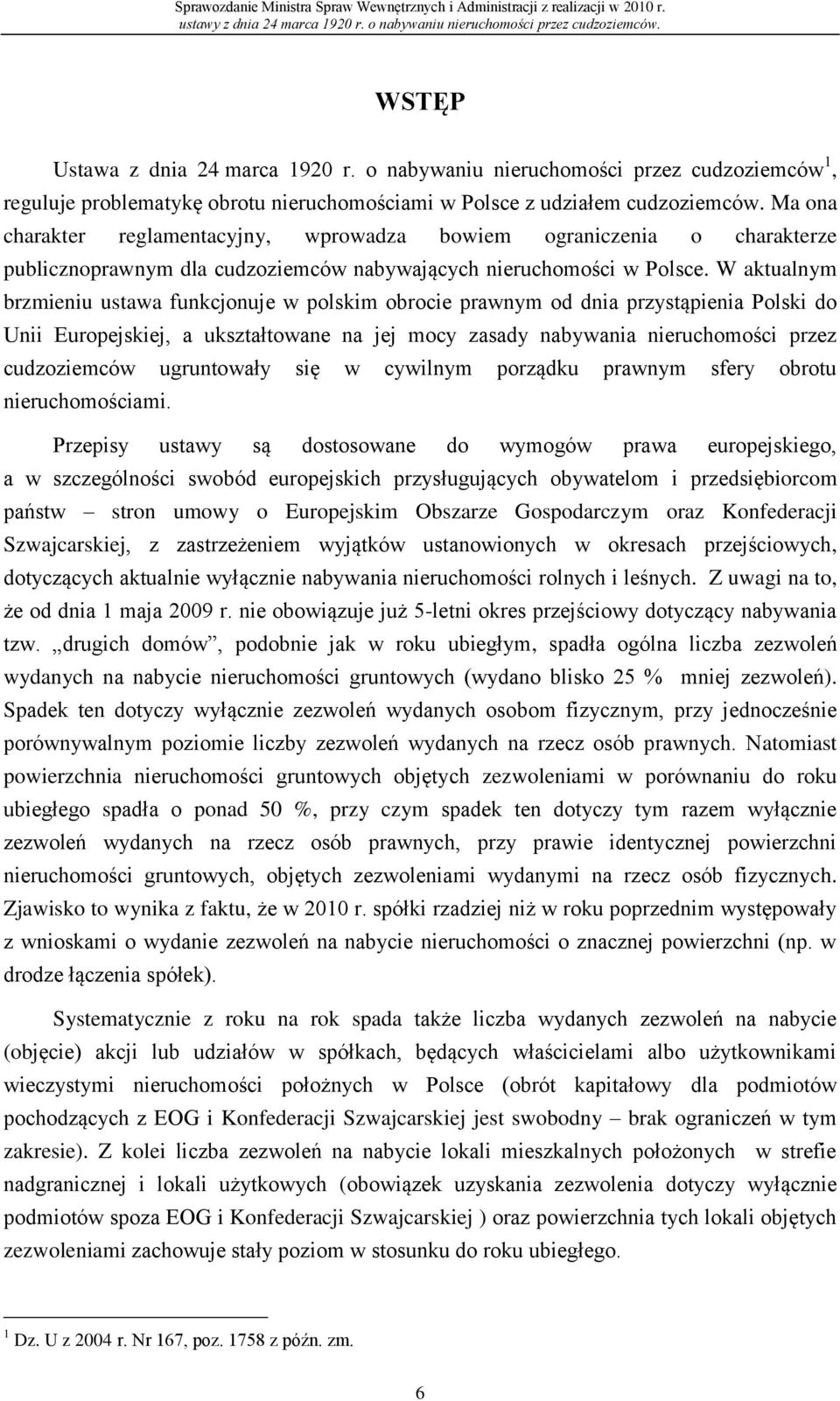 W aktualnym brzmieniu ustawa funkcjonuje w polskim obrocie prawnym od dnia przystąpienia Polski do Unii Europejskiej, a ukształtowane na jej mocy zasady nabywania nieruchomości przez cudzoziemców