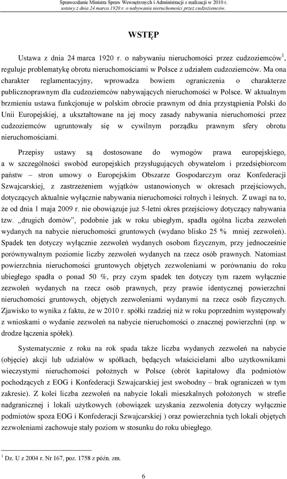 W aktualnym brzmieniu ustawa funkcjonuje w polskim obrocie prawnym od dnia przystąpienia Polski do Unii Europejskiej, a ukształtowane na jej mocy zasady nabywania nieruchomości przez cudzoziemców