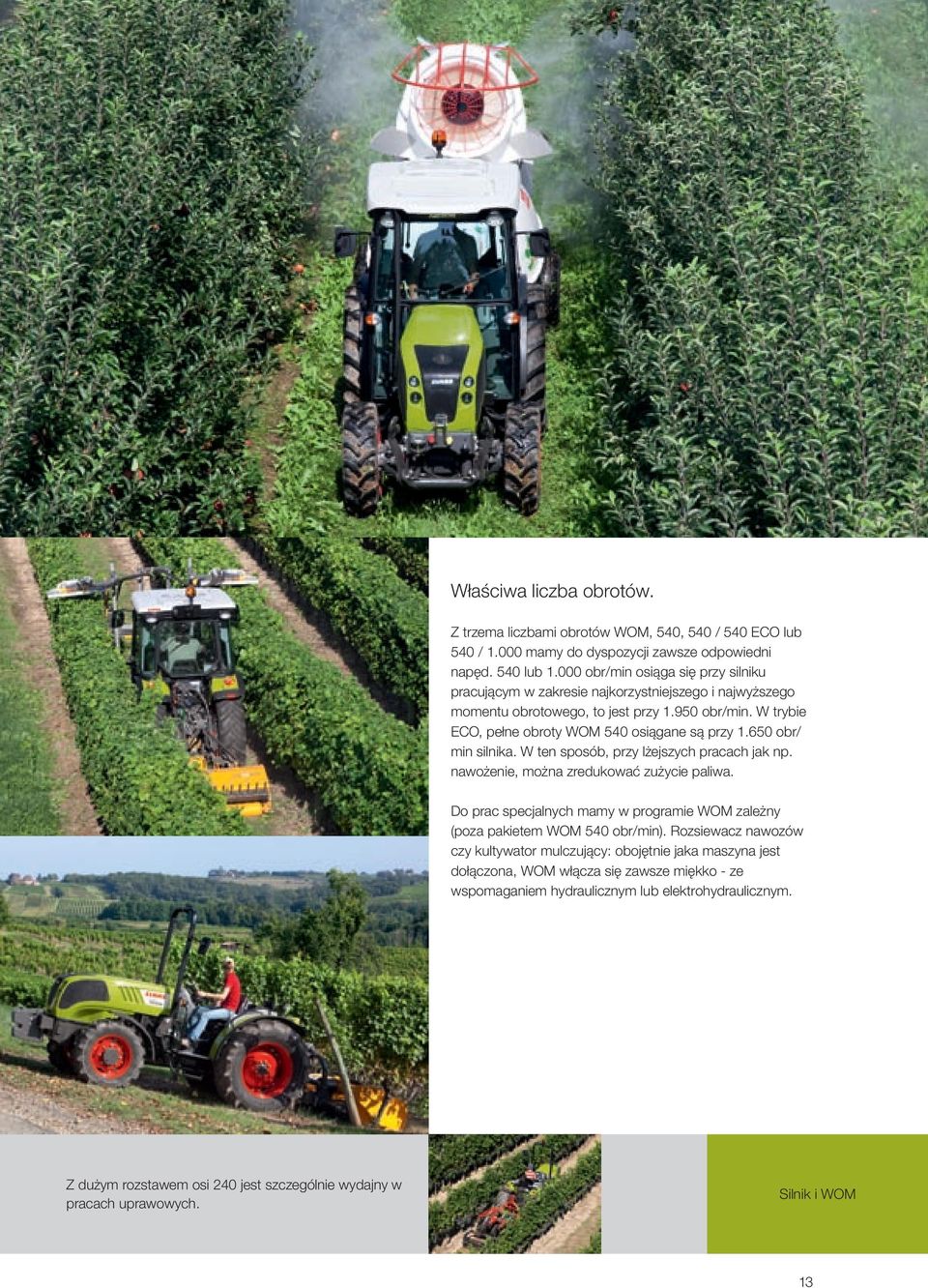 650 obr/ min silnika. W ten sposób, przy lżejszych pracach jak np. nawożenie, można zredukować zużycie paliwa. Do prac specjalnych mamy w programie WOM zależny (poza pakietem WOM 540 obr/min).