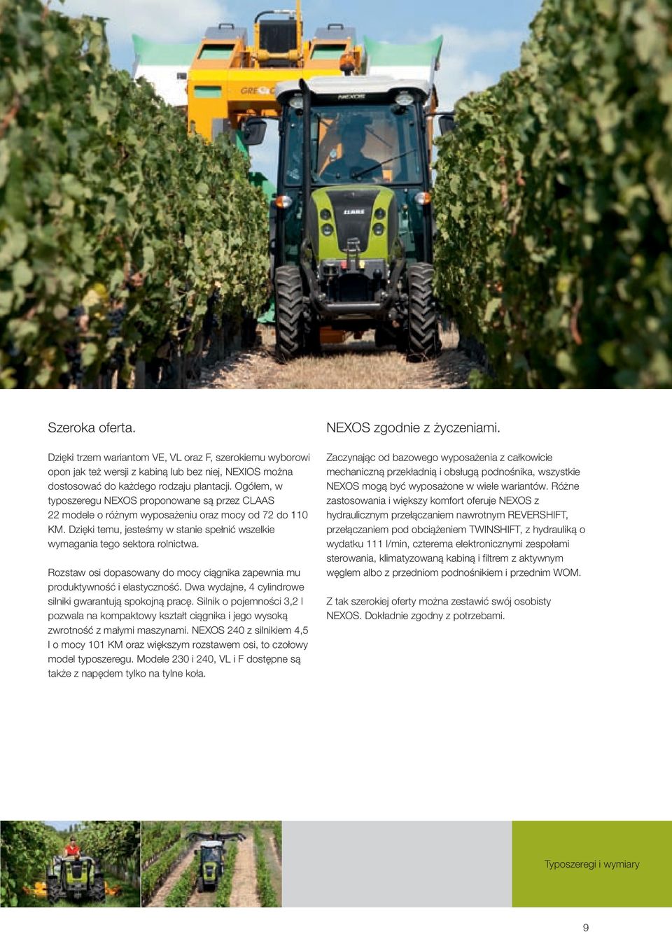 Rozstaw osi dopasowany do mocy ciągnika zapewnia mu produktywność i elastyczność. Dwa wydajne, 4 cylindrowe silniki gwarantują spokojną pracę.