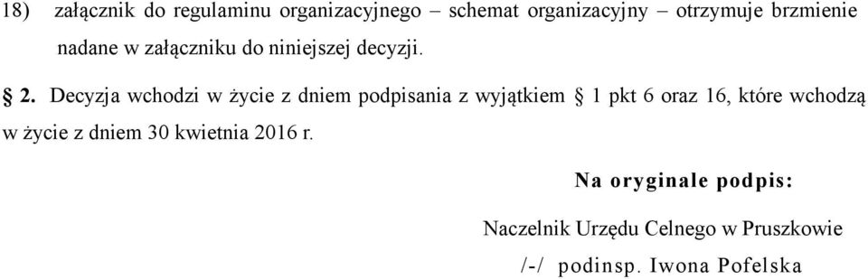 Decyzja wchodzi w życie z dniem podpisania z wyjątkiem 1 pkt 6 oraz 16, które