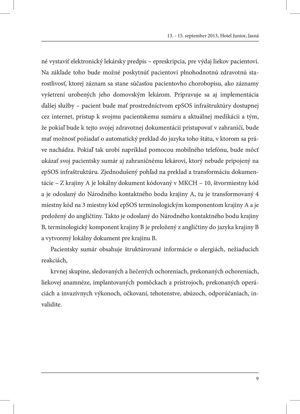 Pripravuje sa aj implementácia ďalšej služby pacient bude mať prostredníctvom epsos infraštruktúry dostupnej cez internet, prístup k svojmu pacientskemu sumáru a aktuálnej medikácii a tým, že pokiaľ
