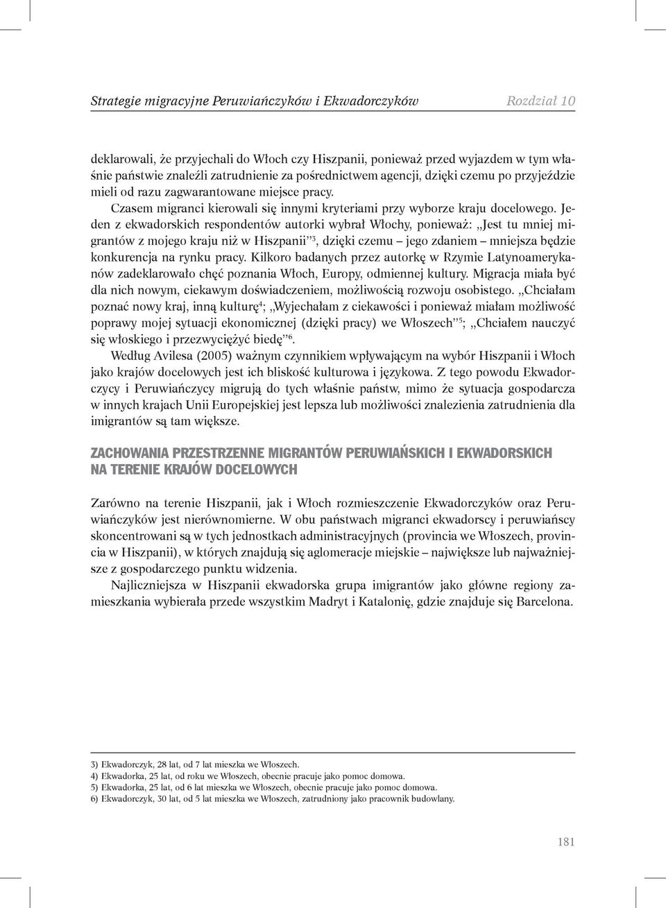 Jeden z ekwadorskich respondentów autorki wybrał Włochy, ponieważ: Jest tu mniej migrantów z mojego kraju niż w Hiszpanii 3, dzięki czemu jego zdaniem mniejsza będzie konkurencja na rynku pracy.