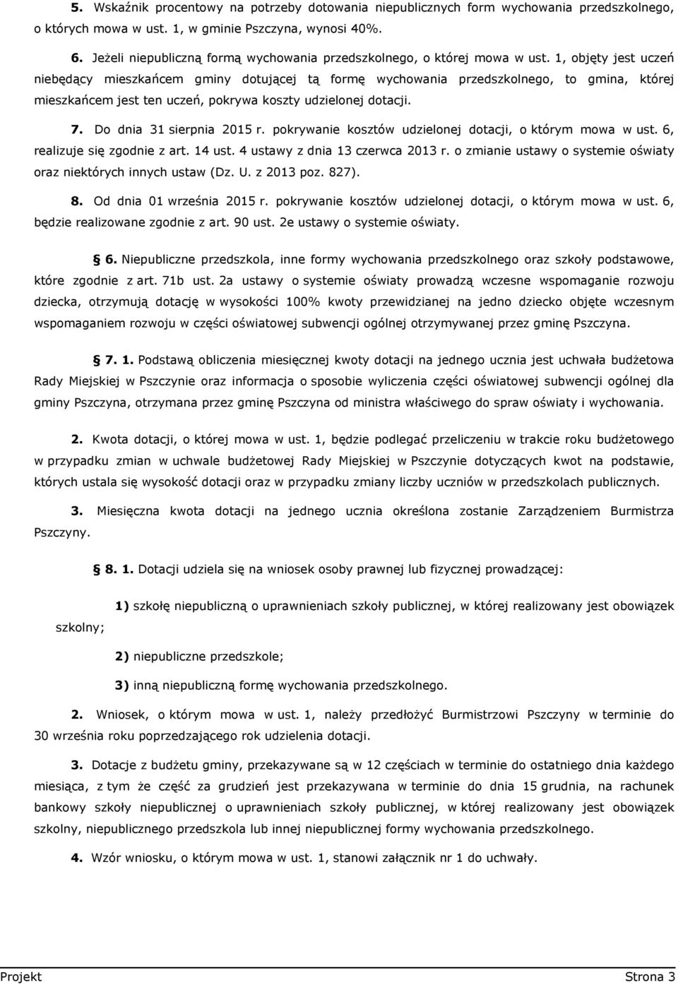 1, objęty jest uczeń niebędący mieszkańcem gminy dotującej tą formę wychowania przedszkolnego, to gmina, której mieszkańcem jest ten uczeń, pokrywa koszty udzielonej dotacji. 7.