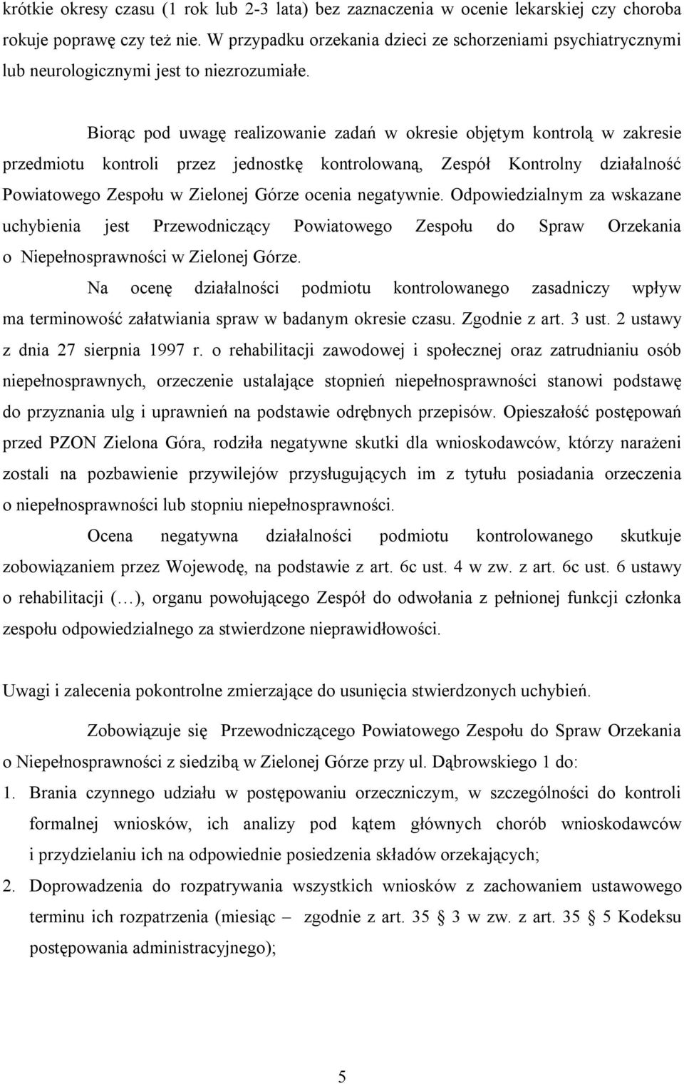 Biorąc pod uwagę realizowanie zadań w okresie objętym kontrolą w zakresie przedmiotu kontroli przez jednostkę kontrolowaną, Zespół Kontrolny działalność Powiatowego Zespołu w Zielonej Górze ocenia