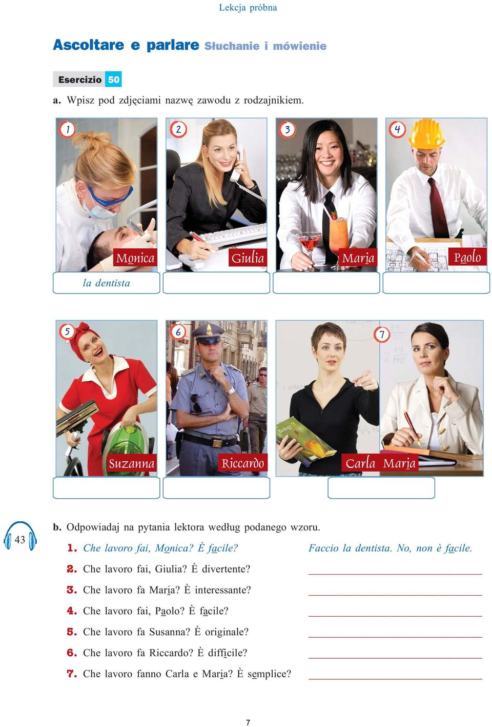 Che lavoro fai, Monica? È facile? Faccio la dentista. No, non è facile. 2. Che lavoro fai, Giulia? È divertente? 3. Che lavoro fa Maria?