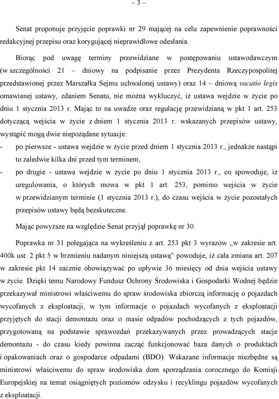 oraz 14 dniową vacatio legis omawianej ustawy, zdaniem Senatu, nie można wykluczyć, iż ustawa wejdzie w życie po dniu 1 stycznia 2013 r. Mając to na uwadze oraz regulację przewidzianą w pkt 1 art.